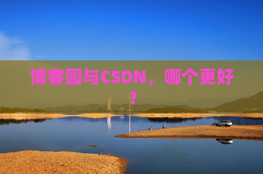 博客园与CSDN，哪个更好？